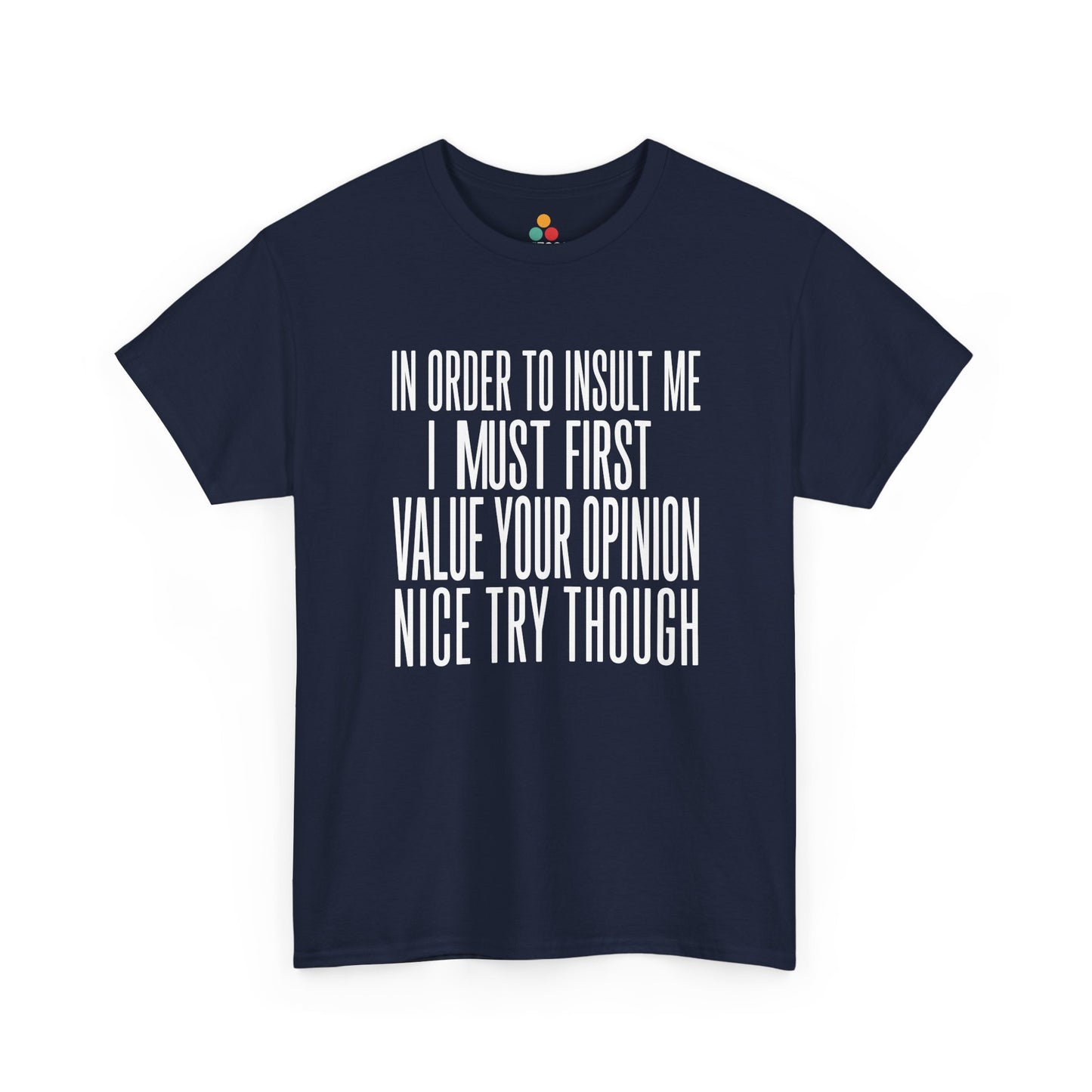 Navy T-shirt featuring bold white block typography reading "In Order To Insult Me I Must First Value Your Opinion Nice Try Though," funny sarcastic quote shirt, witty statement tee, dry humor graphic tee, adult humor apparel, bold text design, and humorous quote tee.

