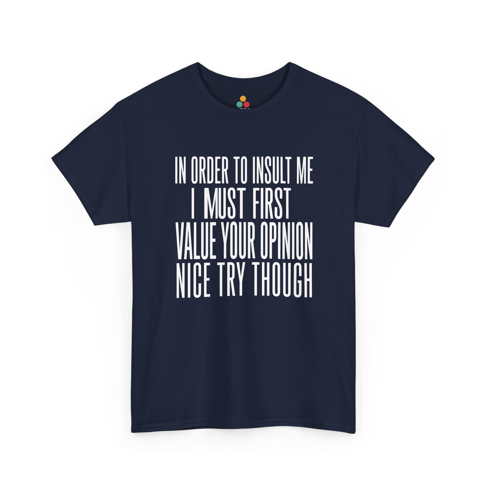 Navy T-shirt featuring bold white block typography reading "In Order To Insult Me I Must First Value Your Opinion Nice Try Though," funny sarcastic quote shirt, witty statement tee, dry humor graphic tee, adult humor apparel, bold text design, and humorous quote tee.


