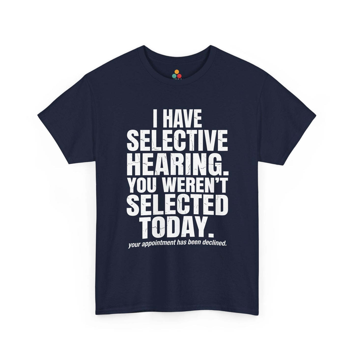 Navy T-shirt featuring the phrase “I Have Selective Hearing You Weren’t Selected Today” in bold distressed white block typography with the small sarcastic line “Your Appointment Has Been Declined,” a funny sarcastic quote shirt, witty statement tee, dry humor graphic tee, bold retro-style humor apparel, and unisex novelty quote design.
