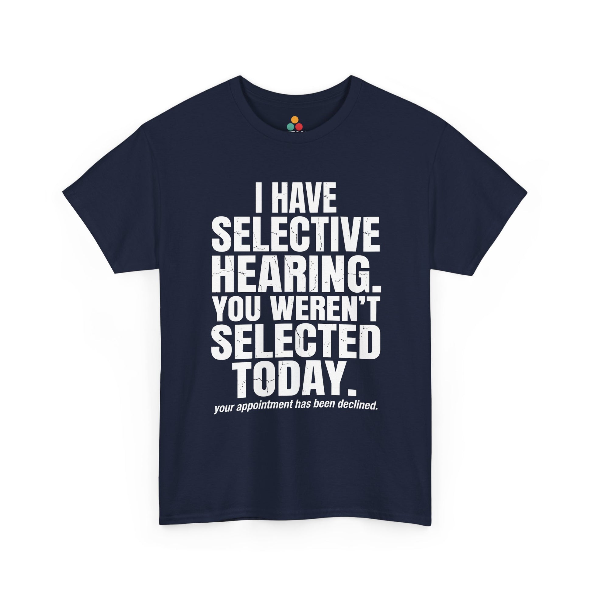 Navy T-shirt featuring the phrase “I Have Selective Hearing You Weren’t Selected Today” in bold distressed white block typography with the small sarcastic line “Your Appointment Has Been Declined,” a funny sarcastic quote shirt, witty statement tee, dry humor graphic tee, bold retro-style humor apparel, and unisex novelty quote design.
