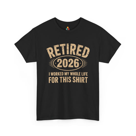 TEEZOCA black Retired 2026 I Worked My Whole Life For This Shirt graphic T-shirt shown flat.