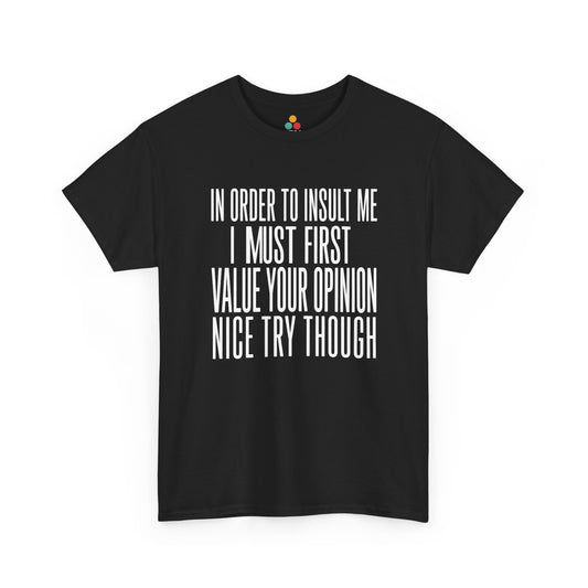 a black T-shirt featuring bold white block typography reading "In Order To Insult Me I Must First Value Your Opinion Nice Try Though," funny sarcastic quote shirt, witty statement tee, dry humor graphic tee, adult humor apparel, bold text design, and humorous quote tee.

