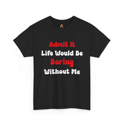 Black t-shirt with bold red and white text saying “Admit It Life Would Be Boring Without Me,” funny statement tee for confident men and women.