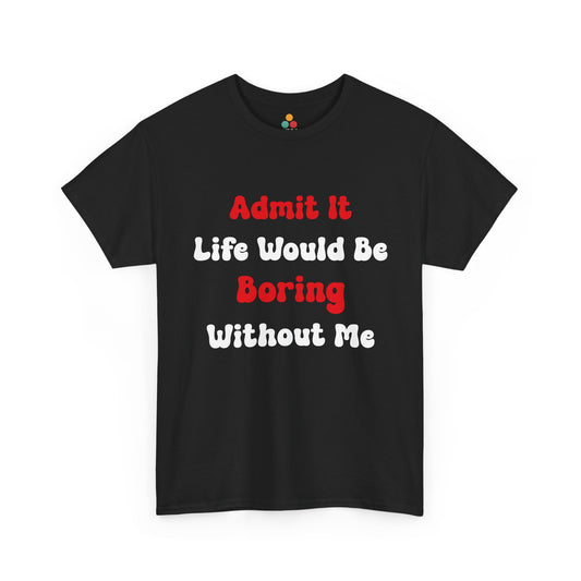 Black t-shirt with bold red and white text saying “Admit It Life Would Be Boring Without Me,” funny statement tee for confident men and women.