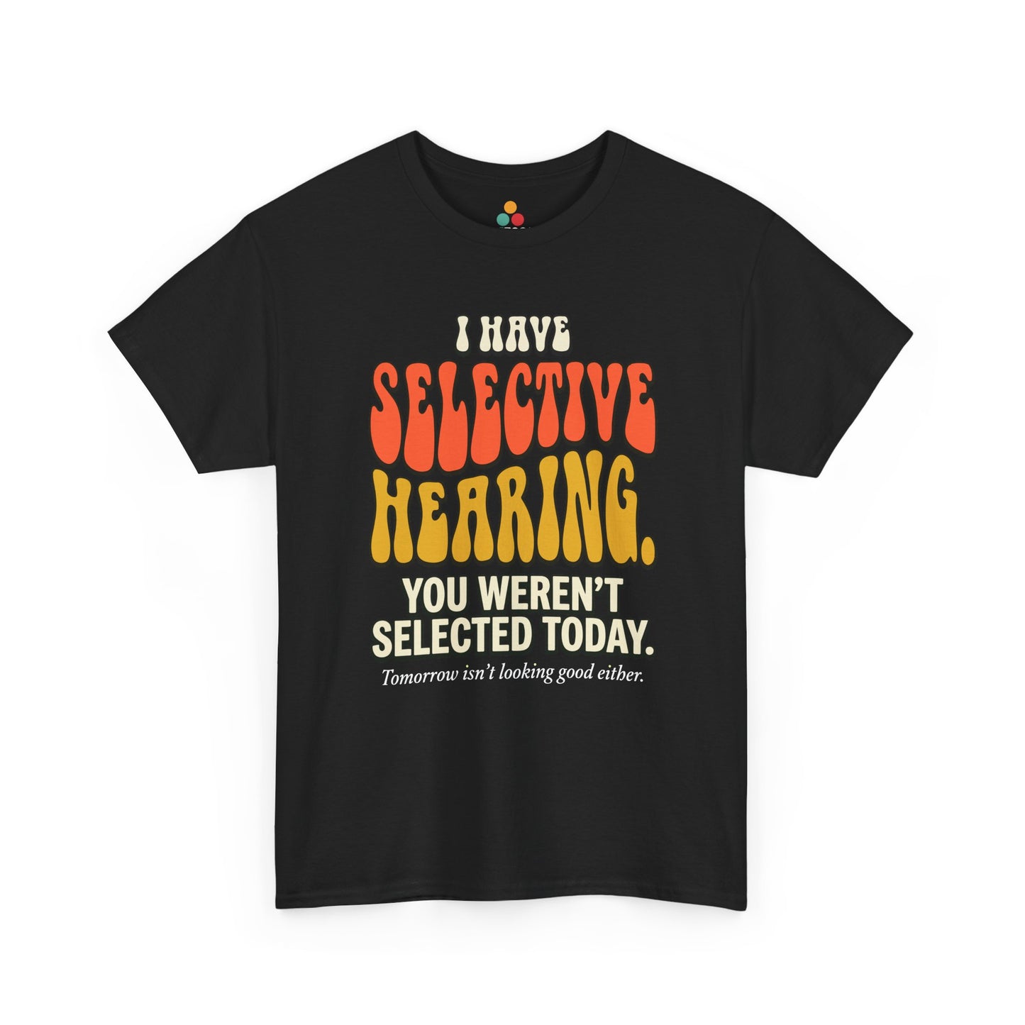 black T-shirt featuring bold retro bubble typography reading "I Have Selective Hearing You Weren't Selected Today, Tomorrow Isn't Looking Good Either," a savage sarcastic quote shirt with groovy 70s-style lettering and dry humor appeal.
