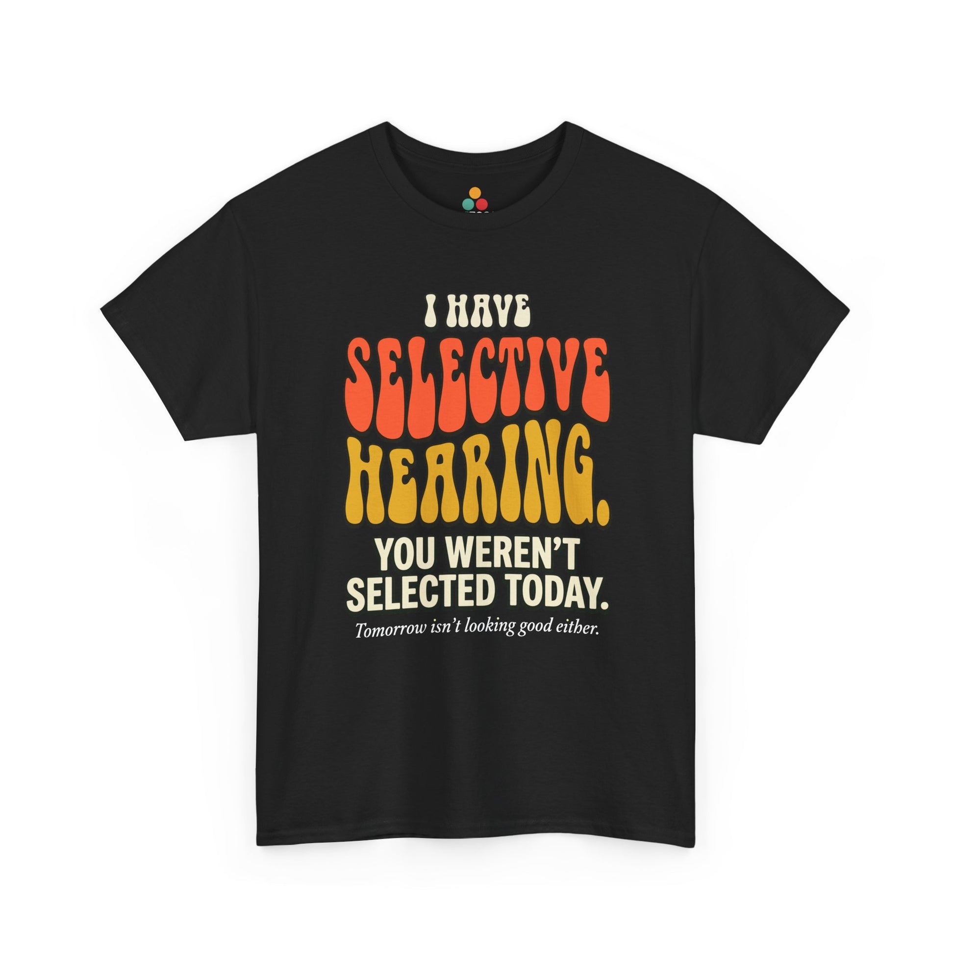 black T-shirt featuring bold retro bubble typography reading "I Have Selective Hearing You Weren't Selected Today, Tomorrow Isn't Looking Good Either," a savage sarcastic quote shirt with groovy 70s-style lettering and dry humor appeal.
