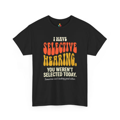 black T-shirt featuring bold retro bubble typography reading "I Have Selective Hearing You Weren't Selected Today, Tomorrow Isn't Looking Good Either," a savage sarcastic quote shirt with groovy 70s-style lettering and dry humor appeal.
