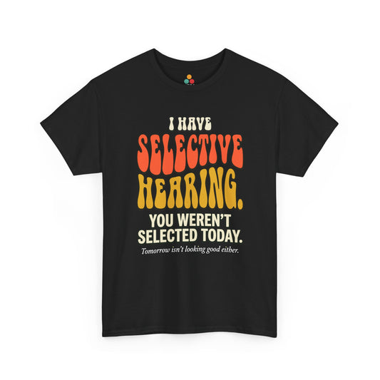 black T-shirt featuring bold retro bubble typography reading "I Have Selective Hearing You Weren't Selected Today, Tomorrow Isn't Looking Good Either," a savage sarcastic quote shirt with groovy 70s-style lettering and dry humor appeal.
