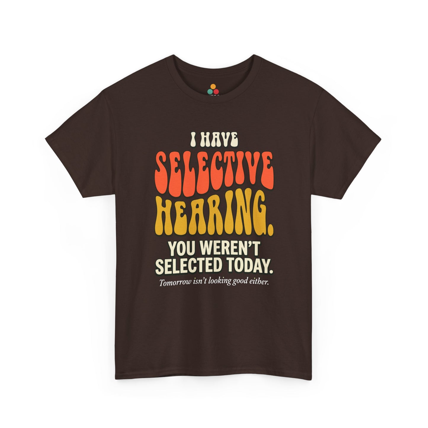 brown T-shirt featuring bold retro bubble typography reading "I Have Selective Hearing You Weren't Selected Today, Tomorrow Isn't Looking Good Either," a savage sarcastic quote shirt with groovy 70s-style lettering and dry humor appeal.

