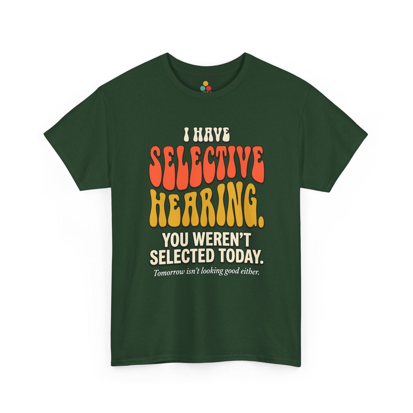 forest green T-shirt featuring bold retro bubble typography reading "I Have Selective Hearing You Weren't Selected Today, Tomorrow Isn't Looking Good Either," a savage sarcastic quote shirt with groovy 70s-style lettering and dry humor appeal.

