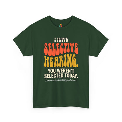 forest green T-shirt featuring bold retro bubble typography reading "I Have Selective Hearing You Weren't Selected Today, Tomorrow Isn't Looking Good Either," a savage sarcastic quote shirt with groovy 70s-style lettering and dry humor appeal.

