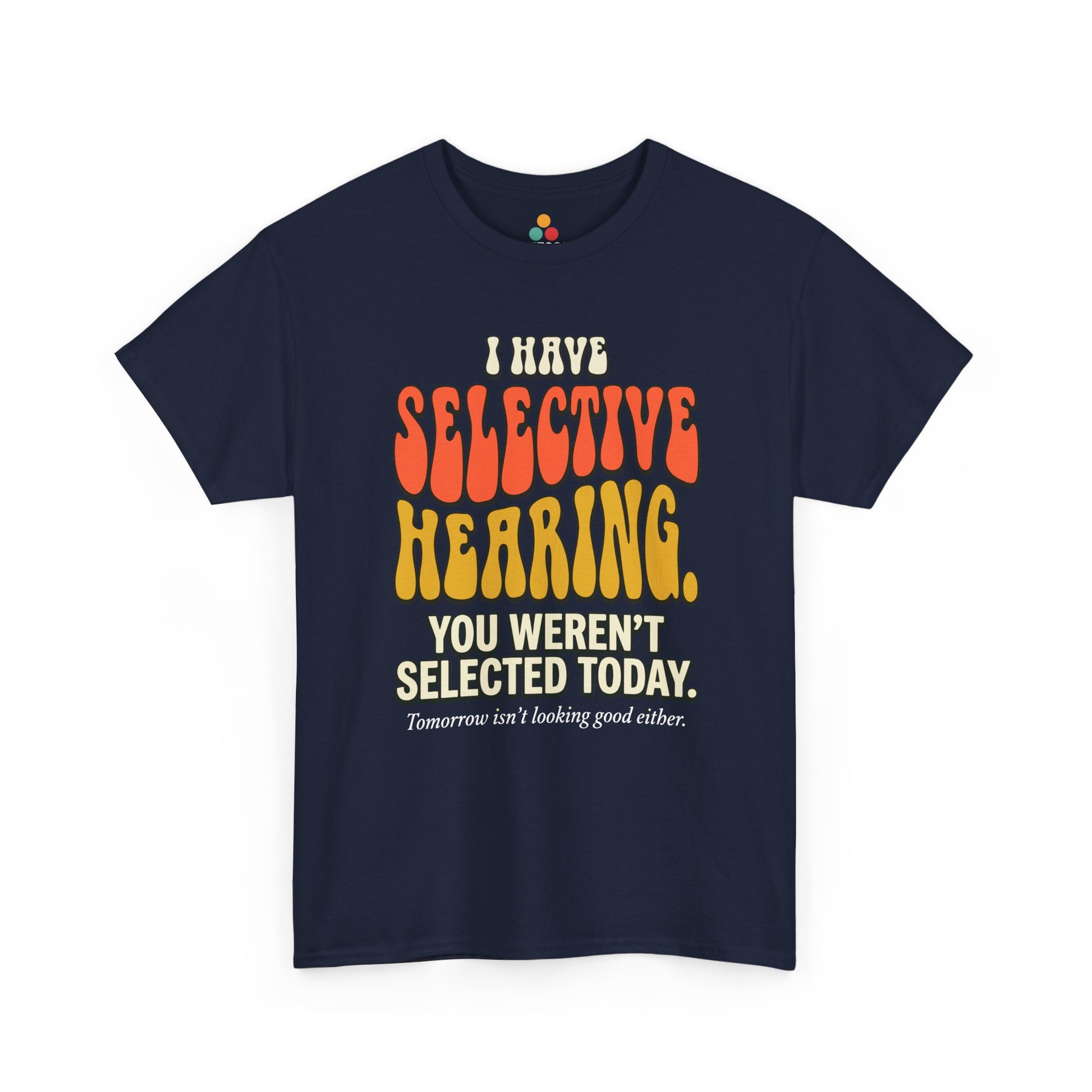navy T-shirt featuring bold retro bubble typography reading "I Have Selective Hearing You Weren't Selected Today, Tomorrow Isn't Looking Good Either," a savage sarcastic quote shirt with groovy 70s-style lettering and dry humor appeal.

