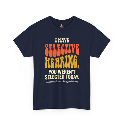 navy T-shirt featuring bold retro bubble typography reading "I Have Selective Hearing You Weren't Selected Today, Tomorrow Isn't Looking Good Either," a savage sarcastic quote shirt with groovy 70s-style lettering and dry humor appeal.

